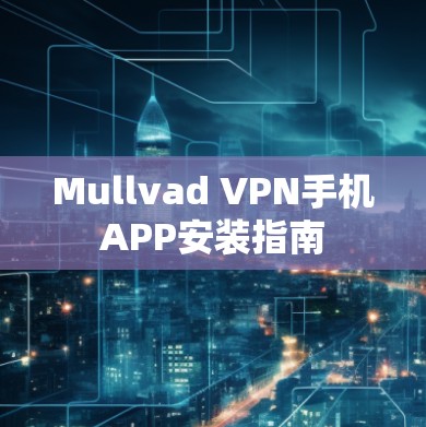 Mullvad VPN手机APP安装指南