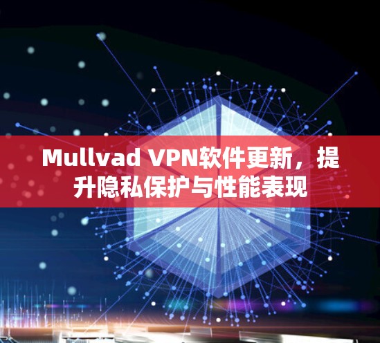 Mullvad VPN软件更新,提升隐私保护与性能表现 Mullvad VPN软件更新,提升隐私保护与性能表现