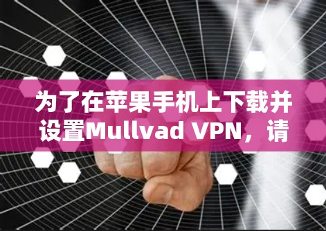 为了在苹果手机上下载并设置Mullvad VPN，请按照以下步骤操作