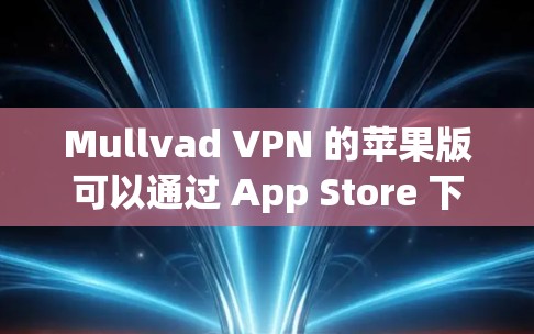 Mullvad VPN 的苹果版可以通过 App Store 下载和安装。以下是具体的步骤