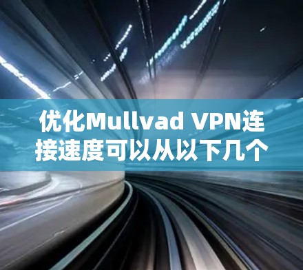 优化Mullvad VPN连接速度可以从以下几个方面入手