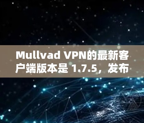 Mullvad VPN的最新客户端版本是 1.7.5，发布于2024年7月。以下是该版本的主要特点和获取方式