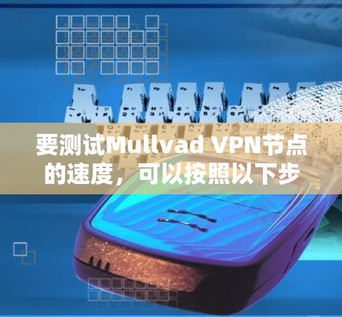 要测试Mullvad VPN节点的速度，可以按照以下步骤进行