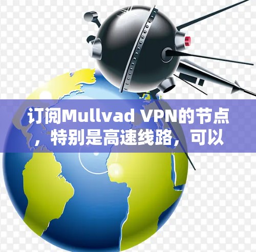 订阅Mullvad VPN的节点，特别是高速线路，可以按照以下步骤进行