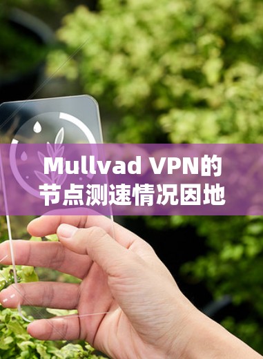 Mullvad VPN的节点测速情况因地区和服务器而异,以下是对其测速的分析 Mullvad VPN的节点测速情况因地区和服务器而异,以下是对其测速的分析