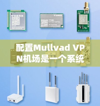 配置Mullvad VPN机场是一个系统的过程，以下是详细的步骤指南