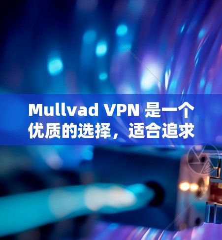 Mullvad VPN 是一个优质的选择，适合追求隐私保护和高性能的用户。以下是其详细推荐理由