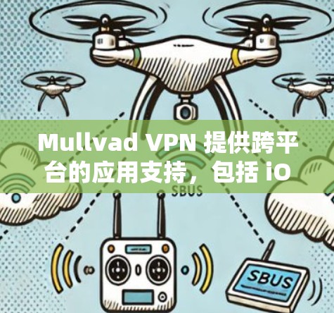 Mullvad VPN 提供跨平台的应用支持，包括 iOS 和 Android，用户可以通过以下步骤轻松下载和安装
