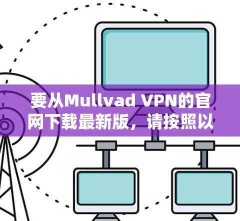 要从Mullvad VPN的官网下载最新版，请按照以下步骤操作