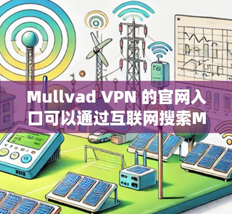 Mullvad VPN 的官网入口可以通过互联网搜索Mullvad VPN官网找到，或者直接访问其官方网站 mullvadvpn.com。以下是该VPN服务的详细功能和信息