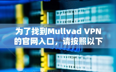 为了找到Mullvad VPN的官网入口，请按照以下步骤操作