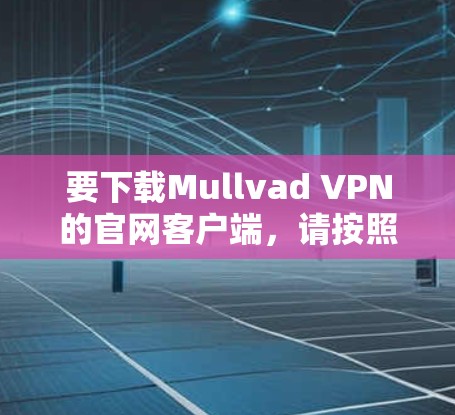 要下载Mullvad VPN的官网客户端，请按照以下步骤操作