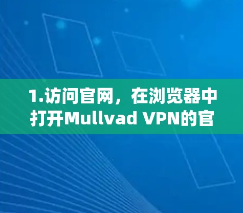 1.访问官网，在浏览器中打开Mullvad VPN的官方网站（https:mullvadvpn.com）