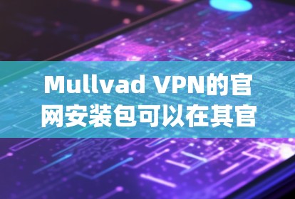Mullvad VPN的官网安装包可以在其官方网站上找到。Mullvad VPN 提供多种协议的安装包，如OpenVPN和WireGuard。你可以按照以下步骤进行安装