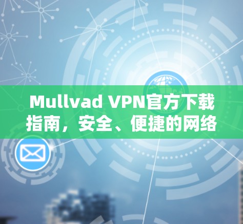 Mullvad VPN官方下载指南,安全、便捷的网络连接解决方案 Mullvad VPN官方下载指南,安全、便捷的网络连接解决方案