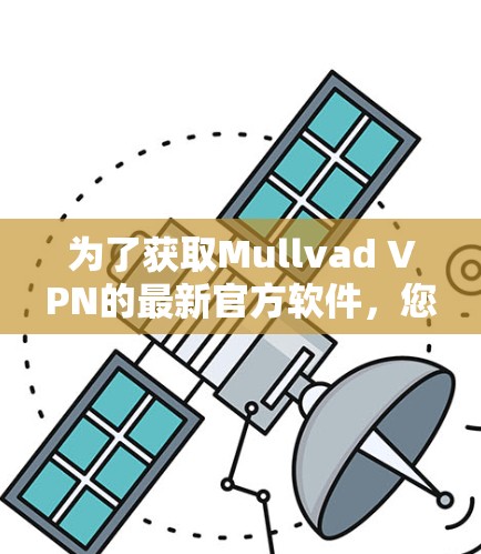 为了获取Mullvad VPN的最新官方软件,您可以按照以下步骤操作 为了获取Mullvad VPN的最新官方软件,您可以按照以下步骤操作