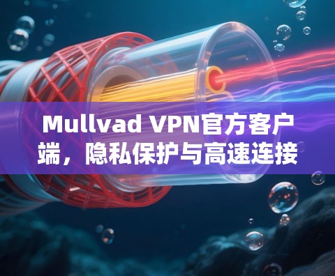 Mullvad VPN官方客户端，隐私保护与高速连接的完美结合