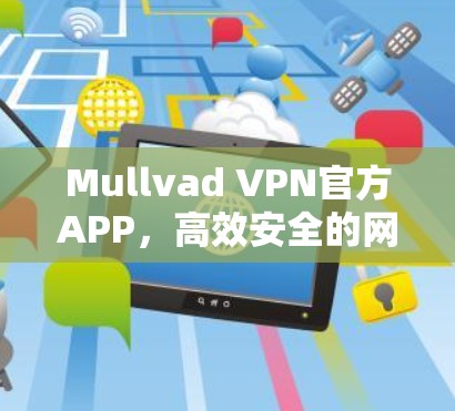 Mullvad VPN官方APP,高效安全的网络通信解决方案 Mullvad VPN官方APP,高效安全的网络通信解决方案