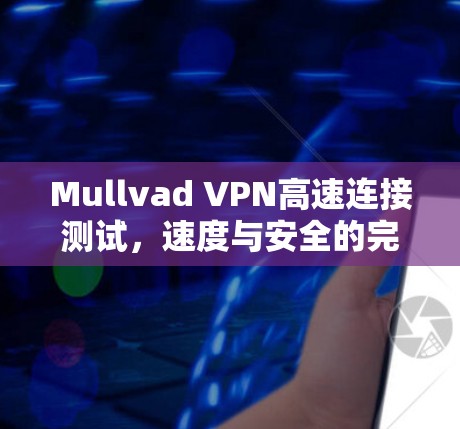 Mullvad VPN高速连接测试,速度与安全的完美结合 Mullvad VPN高速连接测试,速度与安全的完美结合