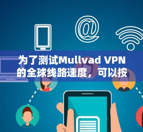 为了测试Mullvad VPN的全球线路速度，可以按照以下步骤进行