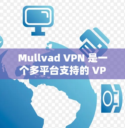Mullvad VPN 是一个多平台支持的 VPN 服务，用户可以根据自己的设备选择合适的版本进行下载和安装。以下是各个平台的具体下载步骤和注意事项