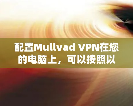 配置Mullvad VPN在您的电脑上，可以按照以下步骤进行