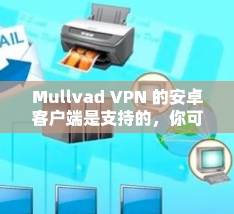 Mullvad VPN 的安卓客户端是支持的，你可以通过以下步骤轻松下载和安装