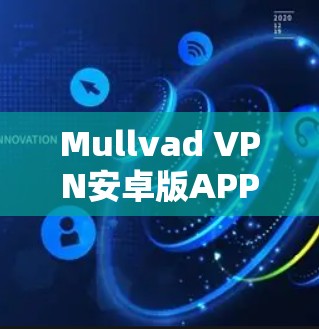 Mullvad VPN安卓版APP下载，安全隐私一键解决方案