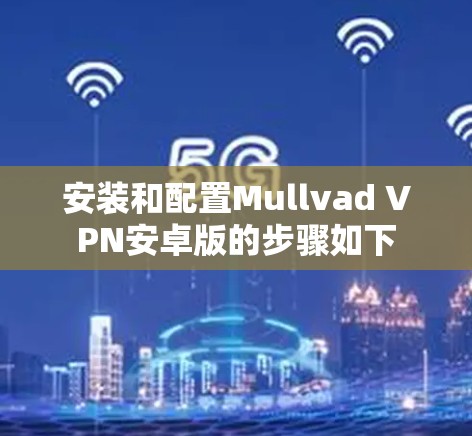 安装和配置Mullvad VPN安卓版的步骤如下