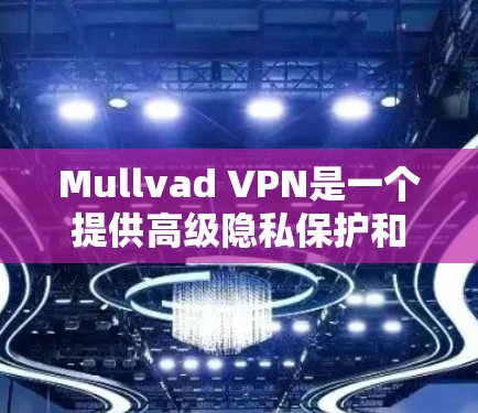 Mullvad VPN是一个提供高级隐私保护和网络安全的VPN服务，支持多种平台包括安卓。以下是关于Mullvad VPN安卓APP的详细信息