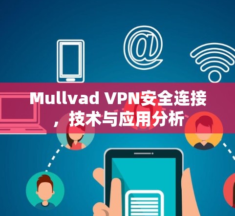 Mullvad VPN安全连接,技术与应用分析 Mullvad VPN安全连接,技术与应用分析