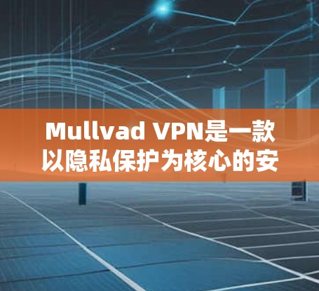 Mullvad VPN是一款以隐私保护为核心的安全VPN工具,以下是其详细分析 Mullvad VPN是一款以隐私保护为核心的安全VPN工具,以下是其详细分析