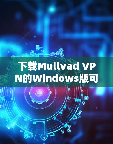 下载Mullvad VPN的Windows版可以通过以下步骤轻松完成