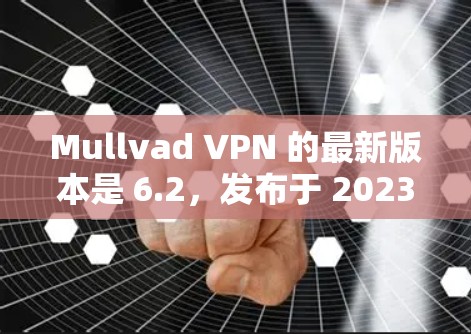 Mullvad VPN 的最新版本是 6.2，发布于 2023年10月。如果你想下载最新版本，可以按照以下步骤操作