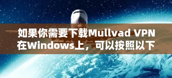如果你需要下载Mullvad VPN在Windows上，可以按照以下步骤操作