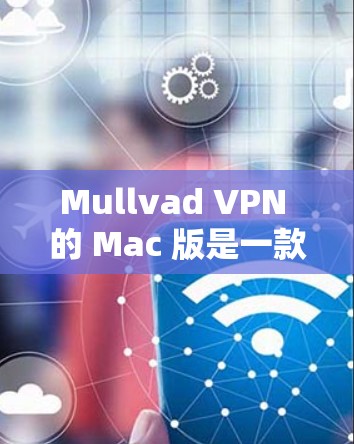 Mullvad VPN 的 Mac 版是一款优秀的选择，特别适合注重隐私和安全的用户。以下是对其 Mac 版的详细介绍和使用建议