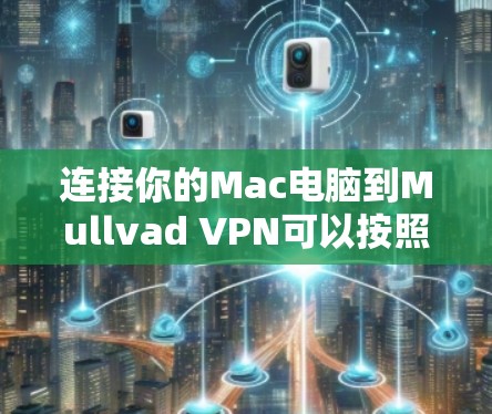 连接你的Mac电脑到Mullvad VPN可以按照以下步骤进行