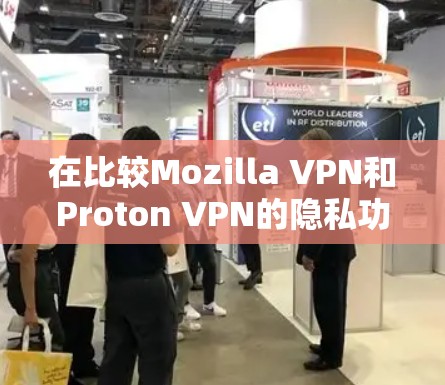 在比较Mozilla VPN和Proton VPN的隐私功能时，可以从以下几个关键方面进行分析