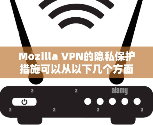 Mozilla VPN的隐私保护措施可以从以下几个方面进行分析 Mozilla VPN的隐私保护措施可以从以下几个方面进行分析