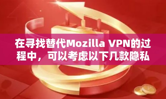 在寻找替代Mozilla VPN的过程中，可以考虑以下几款隐私保护软件，它们在功能、安全性和用户体验方面各有优势