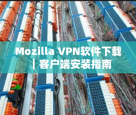 Mozilla VPN软件下载｜客户端安装指南