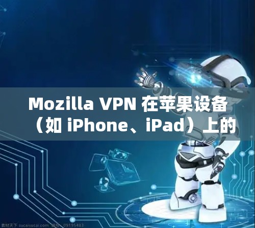 Mozilla VPN 在苹果设备（如 iPhone、iPad）上的设置步骤如下