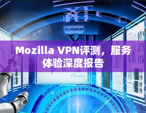 Mozilla VPN评测，服务体验深度报告