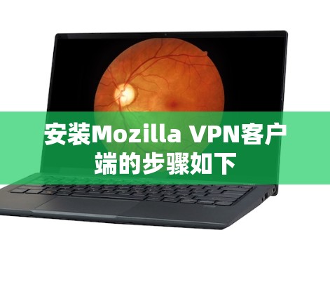 安装Mozilla VPN客户端的步骤如下