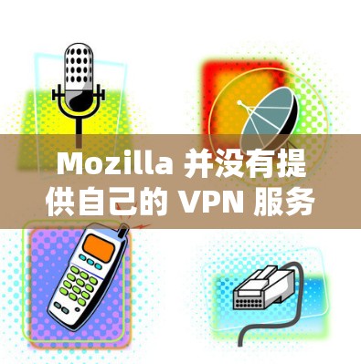 Mozilla 并没有提供自己的 VPN 服务。因此，您可以考虑使用其他可靠的 VPN 服务提供商。以下是一些常用的 VPN 服务