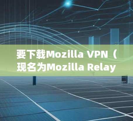 要下载Mozilla VPN(现名为Mozilla Relay)请按照以下步骤操作 要下载Mozilla VPN(现名为Mozilla Relay)请按照以下步骤操作