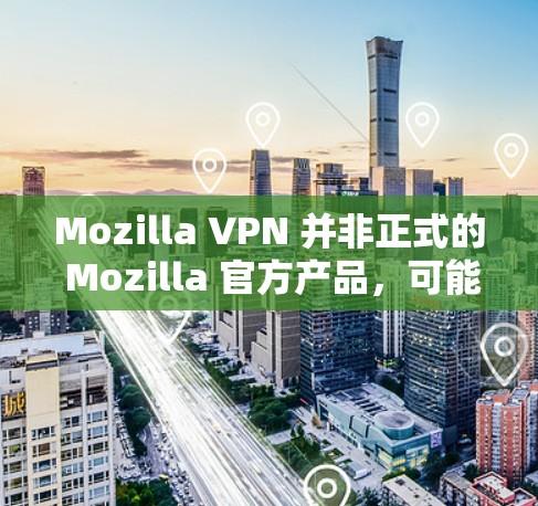 Mozilla VPN 并非正式的 Mozilla 官方产品,可能是社区或实验性的项目。如果你想要下载 Mozilla VPN,建议直接访问其官方网站或相关开发者页面。以下是通常的步骤 Mozilla VPN 并非正式的 Mozilla 官方产品,可能是社区或实验性的项目。如果你想要下载 Mozilla VPN,建议直接访问其官方网站或相关开发者页面。以下是通常的步骤