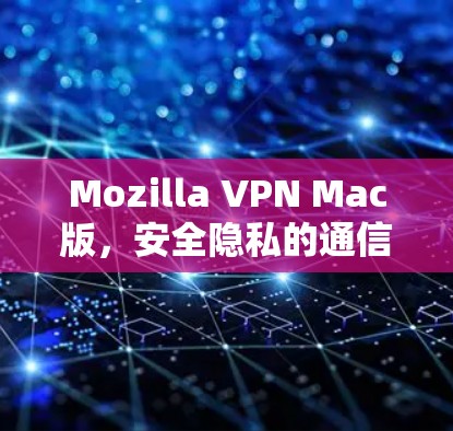 Mozilla VPN Mac版，安全隐私的通信解决方案