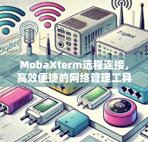 MobaXterm远程连接,高效便捷的网络管理工具 MobaXterm远程连接,高效便捷的网络管理工具