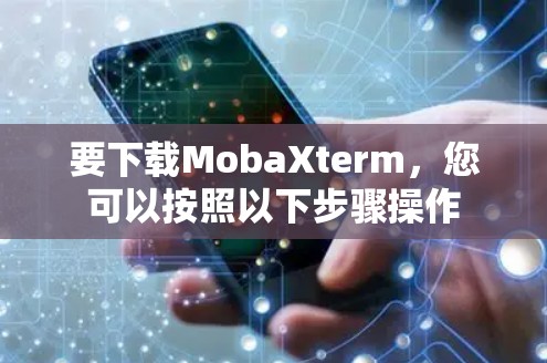 要下载MobaXterm,您可以按照以下步骤操作 要下载MobaXterm,您可以按照以下步骤操作
